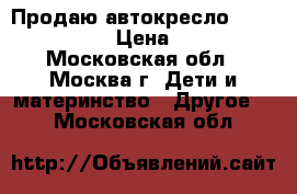 Продаю автокресло STM Starlight › Цена ­ 6 000 - Московская обл., Москва г. Дети и материнство » Другое   . Московская обл.